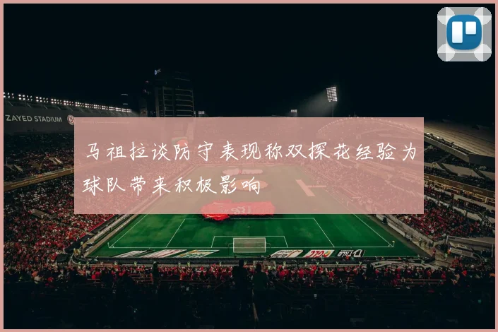 马祖拉谈防守表现称双探花经验为球队带来积极影响