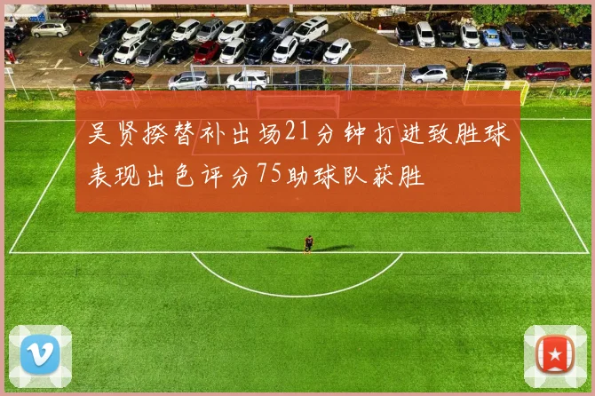 吴贤揆替补出场21分钟打进致胜球表现出色评分75助球队获胜