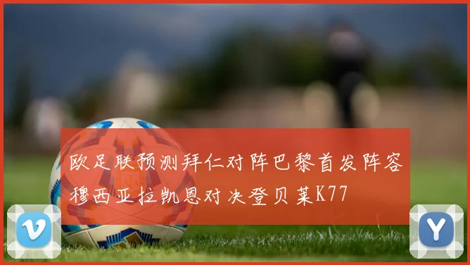 欧足联预测拜仁对阵巴黎首发阵容穆西亚拉凯恩对决登贝莱K77