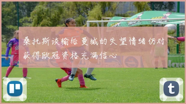 桑托斯谈输给曼城的失望情绪仍对获得欧冠资格充满信心