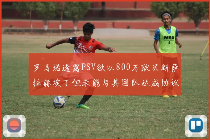 罗马诺透露PSV欲以800万欧买断萨拉赫埃丁但未能与其团队达成协议