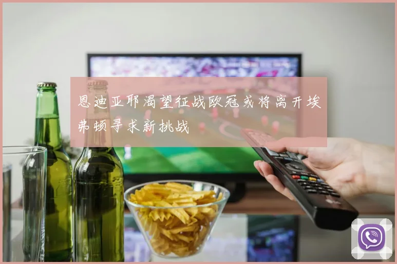 恩迪亚耶渴望征战欧冠或将离开埃弗顿寻求新挑战