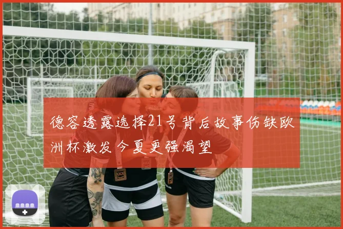 德容透露选择21号背后故事伤缺欧洲杯激发今夏更强渴望